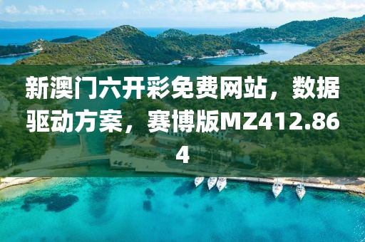 新澳门六开彩免费网站，数据驱动方案，赛博版MZ412.864