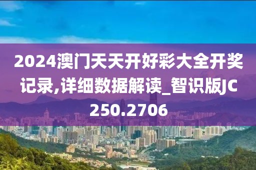 2024澳门天天开好彩大全开奖记录,详细数据解读_智识版JC250.2706