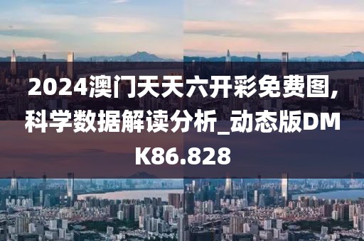 2024澳门天天六开彩免费图,科学数据解读分析_动态版DMK86.828