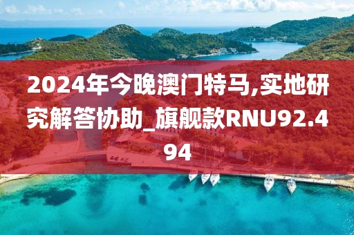 2024年今晚澳门特马,实地研究解答协助_旗舰款RNU92.494