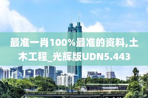 最准一肖100%最准的资料,土木工程_光辉版UDN5.443
