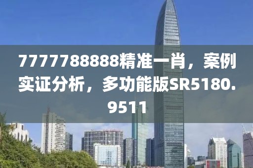 7777788888精准一肖，案例实证分析，多功能版SR5180.9511