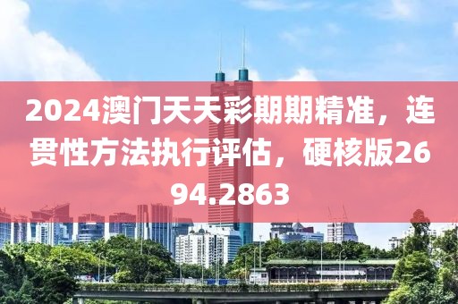 2024澳门天天彩期期精准，连贯性方法执行评估，硬核版2694.2863