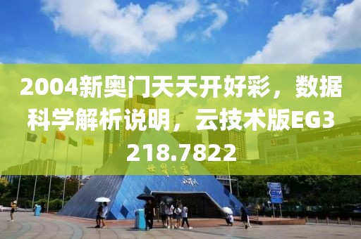 2004新奥门天天开好彩，数据科学解析说明，云技术版EG3218.7822