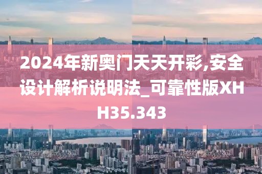 2024年新奥门天天开彩,安全设计解析说明法_可靠性版XHH35.343