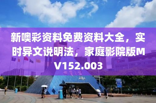 新噢彩资料免费资料大全，实时异文说明法，家庭影院版MV152.003