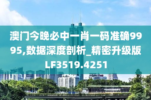 澳门今晚必中一肖一码准确9995,数据深度剖析_精密升级版LF3519.4251