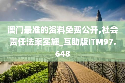 澳门最准的资料免费公开,社会责任法案实施_互助版ITM97.648