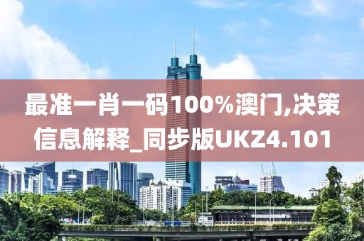 最准一肖一码100%澳门,决策信息解释_同步版UKZ4.101