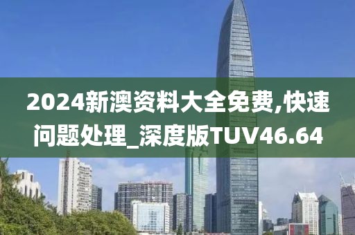 2024新澳资料大全免费,快速问题处理_深度版TUV46.64