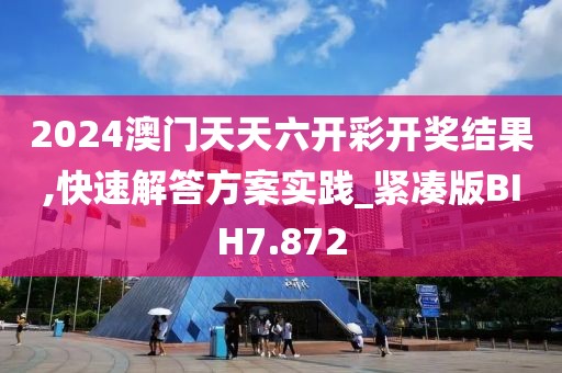 2024澳门天天六开彩开奖结果,快速解答方案实践_紧凑版BIH7.872