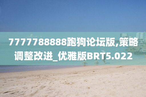 7777788888跑狗论坛版,策略调整改进_优雅版BRT5.022