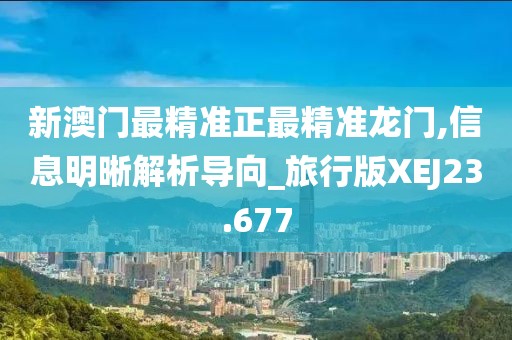 新澳门最精准正最精准龙门,信息明晰解析导向_旅行版XEJ23.677