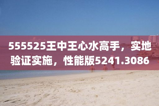 555525王中王心水高手，实地验证实施，性能版5241.3086