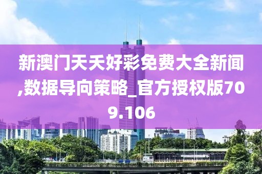 新澳门天夭好彩免费大全新闻,数据导向策略_官方授权版709.106