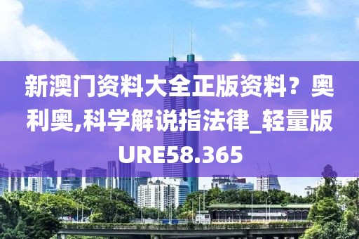 新澳门资料大全正版资料？奥利奥,科学解说指法律_轻量版URE58.365