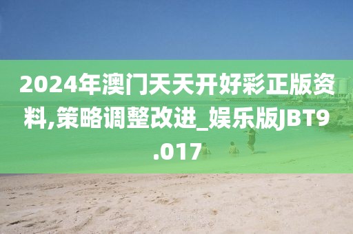 2024年澳门天天开好彩正版资料,策略调整改进_娱乐版JBT9.017
