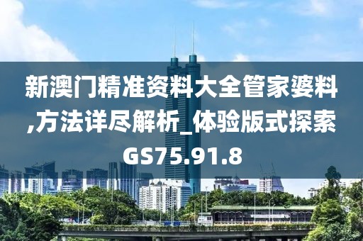 新澳门精准资料大全管家婆料,方法详尽解析_体验版式探索GS75.91.8