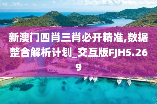新澳门四肖三肖必开精准,数据整合解析计划_交互版FJH5.269