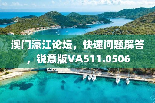 澳门濠江论坛，快速问题解答，锐意版VA511.0506