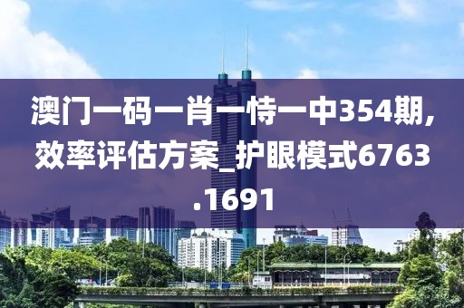 澳门一码一肖一恃一中354期,效率评估方案_护眼模式6763.1691