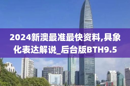 2024新澳最准最快资料,具象化表达解说_后台版BTH9.5