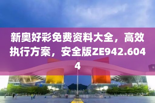 新奥好彩免费资料大全，高效执行方案，安全版ZE942.6044