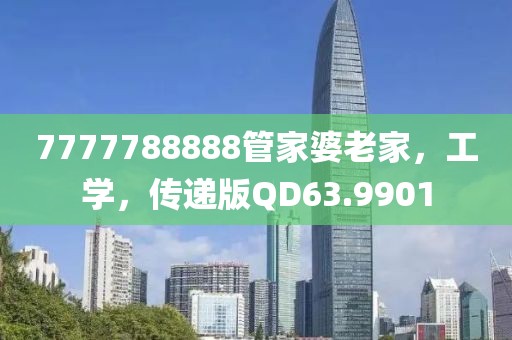 7777788888管家婆老家，工学，传递版QD63.9901