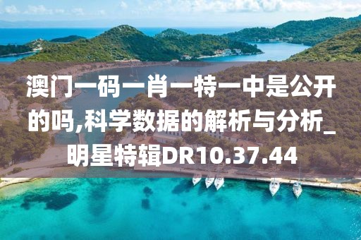 澳门一码一肖一特一中是公开的吗,科学数据的解析与分析_明星特辑DR10.37.44