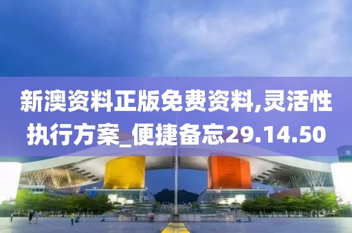 新澳资料正版免费资料,灵活性执行方案_便捷备忘29.14.50
