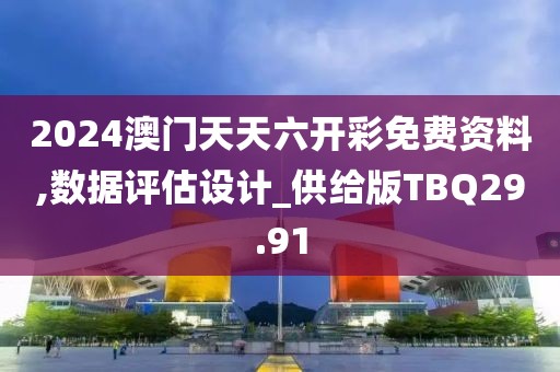 2024澳门天天六开彩免费资料,数据评估设计_供给版TBQ29.91