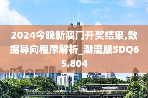 2024今晚新澳门开奖结果,数据导向程序解析_潮流版SDQ65.804