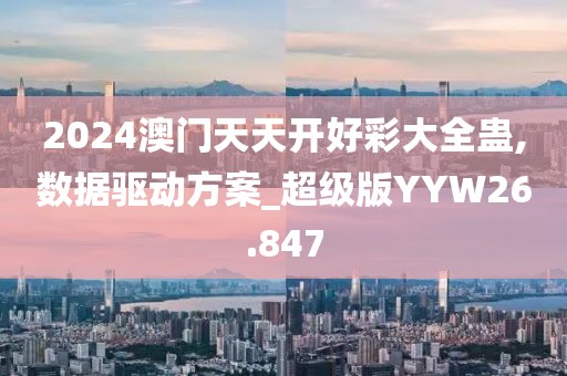 2024澳门天天开好彩大全蛊,数据驱动方案_超级版YYW26.847