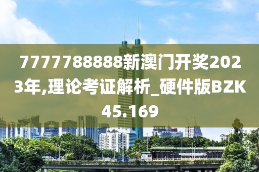 7777788888新澳门开奖2023年,理论考证解析_硬件版BZK45.169