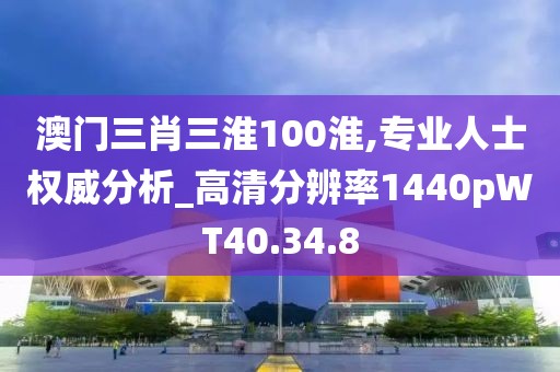 澳门三肖三淮100淮,专业人士权威分析_高清分辨率1440pWT40.34.8