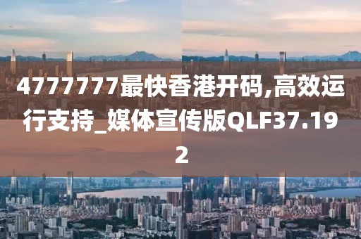 4777777最快香港开码,高效运行支持_媒体宣传版QLF37.192