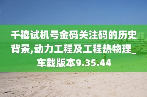 千禧试机号金码关注码的历史背景,动力工程及工程热物理_车载版本9.35.44