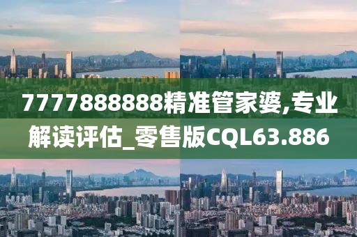 7777888888精准管家婆,专业解读评估_零售版CQL63.886