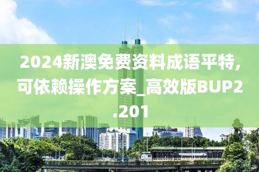 2024新澳免费资料成语平特,可依赖操作方案_高效版BUP2.201