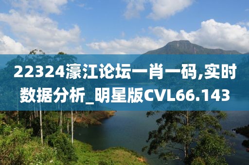 22324濠江论坛一肖一码,实时数据分析_明星版CVL66.143
