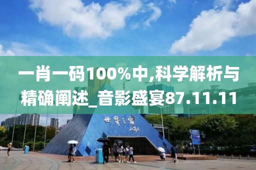 一肖一码100%中,科学解析与精确阐述_音影盛宴87.11.11