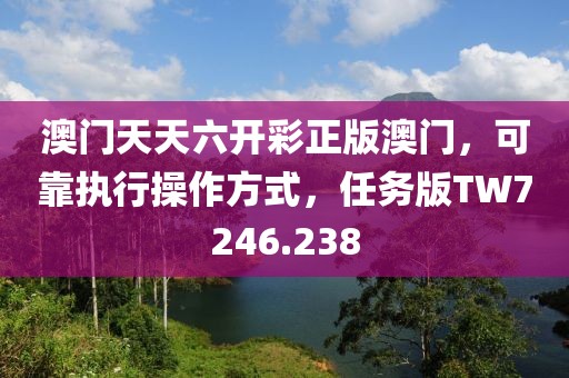 澳门天天六开彩正版澳门，可靠执行操作方式，任务版TW7246.238