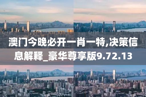澳门今晚必开一肖一特,决策信息解释_豪华尊享版9.72.13