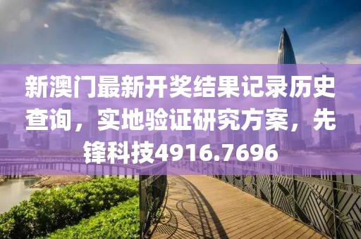 新澳门最新开奖结果记录历史查询，实地验证研究方案，先锋科技4916.7696