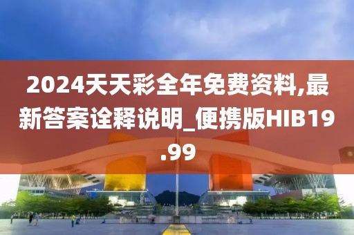 2024天天彩全年免费资料,最新答案诠释说明_便携版HIB19.99
