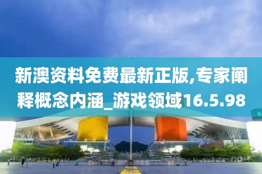 新澳资料免费最新正版,专家阐释概念内涵_游戏领域16.5.98
