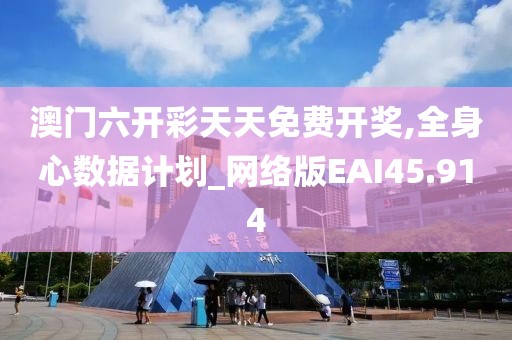 澳门六开彩天天免费开奖,全身心数据计划_网络版EAI45.914
