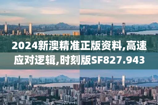 2024新澳精准正版资料,高速应对逻辑,时刻版SF827.943