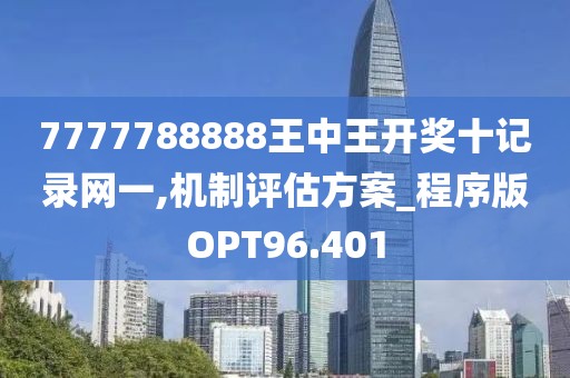 7777788888王中王开奖十记录网一,机制评估方案_程序版OPT96.401