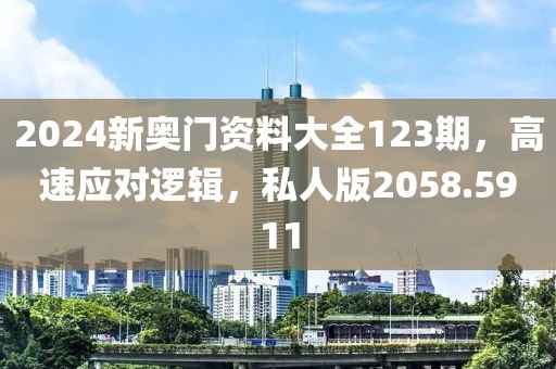 2024新奥门资料大全123期，高速应对逻辑，私人版2058.5911
